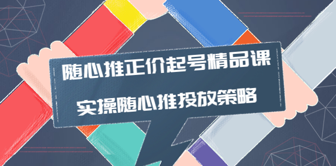 【副业项目4235期】随心推正价起号精品课，实操随心推投放策略（5节课-价值298）-天下副业