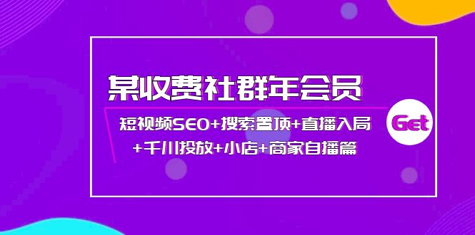 【副业项目4236期】某收费社群年会员：短视频SEO+搜索置顶+直播入局+千川投放+小店+商家自播篇-天下副业