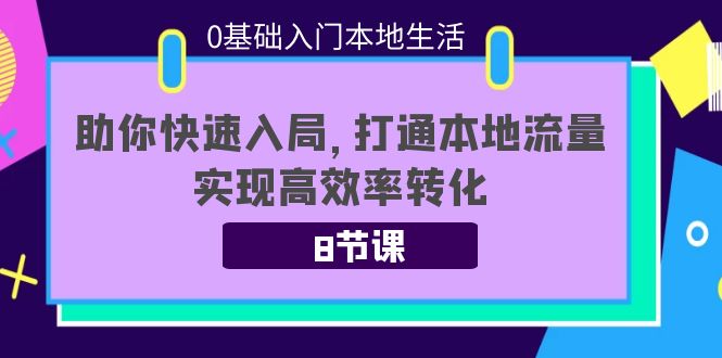 【副业项目4237期】0基础入门本地生活：助你快速入局，8节课带你打通本地流量，实现高效率转化-天下副业
