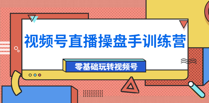 【副业项目4250期】外面收费700的视频号直播操盘手训练营：零基础玩转视频号（10节课）-天下副业