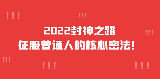 【副业项目4256期】2022封神之路-征服普通人的核心密法，全面打通认知-价值6977元-天下副业