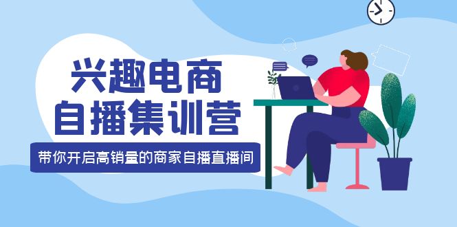 【副业项目4259期】兴趣电商自播集训营：三大核心能力 12种玩法 提高销量，核心落地实操！-天下副业