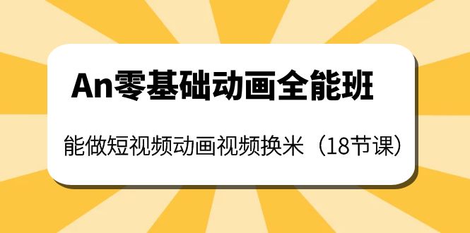 【副业项目4266期】An零基础动画全能班：能做短视频动画视频换米（18节课）-天下副业