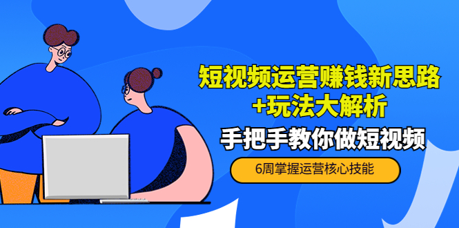 【副业项目4277期】短视频运营赚钱新思路+玩法大解析：手把手教你做短视频【PETER最新更新中】-天下副业