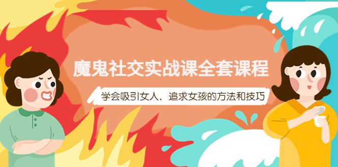 【副业项目4279期】魔鬼社交实战课全套课程：教你怎样吸引女人，追求女孩的方法和技巧-天下副业