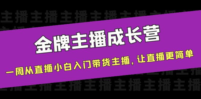【副业项目4283期】金牌主播成长营，一周从直播小白入门带货主播，让直播更简单-天下副业