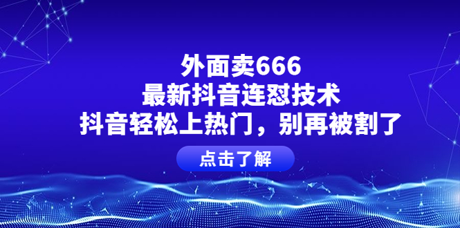 【副业项目4286期】外面卖666的最新抖音连怼技术，抖音轻松上热门，别再被割了-天下副业