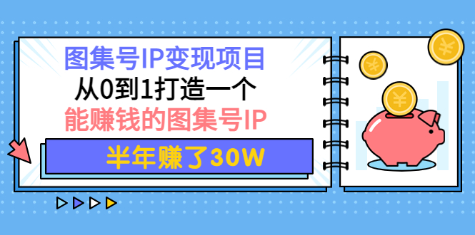 【副业项目4292期】图集号IP变现项目：从0到1打造一个能赚钱的图集号IP 半年赚了30W-天下副业