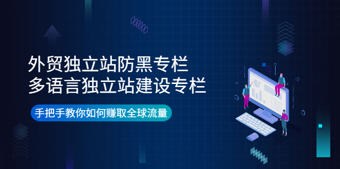 【副业项目4296期】外贸独立站防黑专栏+多语言独立站建设专栏，手把手教你如何赚取全球流量-天下副业