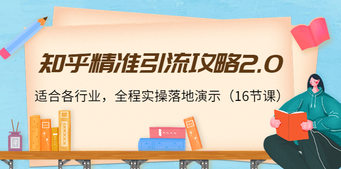 【副业项目4301期】知乎精准引流攻略2.0，适合各行业，全程实操落地演示（16节课）-天下副业