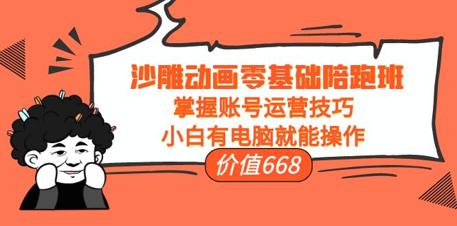 【副业项目4302期】沙雕动画零基础陪跑班，掌握账号运营技巧，小白有电脑就能操作-天下副业