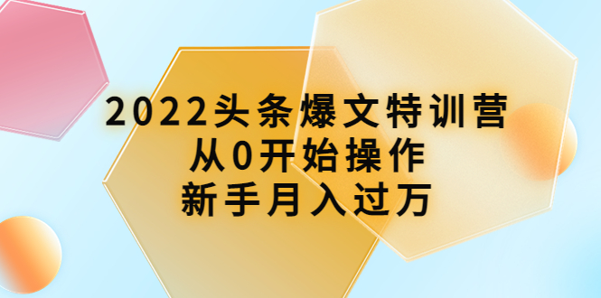 【副业项目4304期】2022头条爆文特训营：从0开始操作，新手月入过万（16节课时）-天下副业