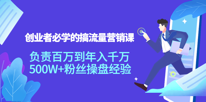 【副业项目4312期】创业者必学的搞流量营销课：负责百万到年入千万，500W+粉丝操盘经验-天下副业