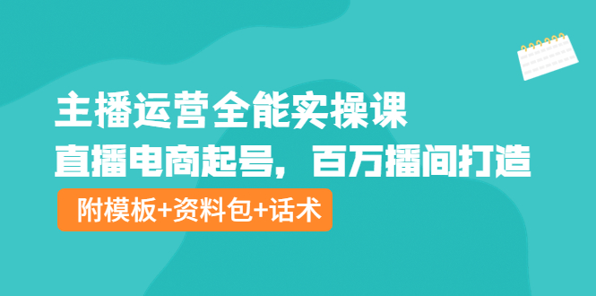 【副业项目4313期】主播运营全能实操课：直播电商起号，百万播间打造（附模板+资料包+话术）-天下副业