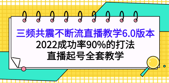 【副业项目4316期】三频共震不断流直播教学6.0版本，2022成功率90%的打法，直播起号全套教学-天下副业