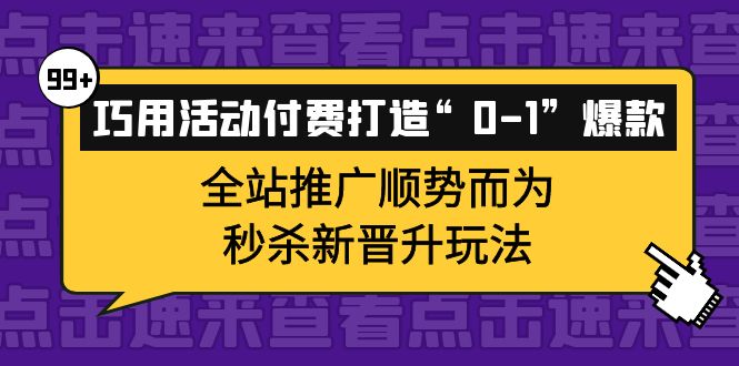 【副业项目4317期】巧用活动付费打造“0-1”爆款，全站推广顺势而为，秒杀新晋升玩法-天下副业