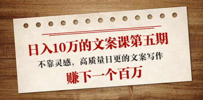 【副业项目4322期】日入10万的文案课第五期， 不靠灵感，高质量日更的文案写作，赚下一个百万-天下副业