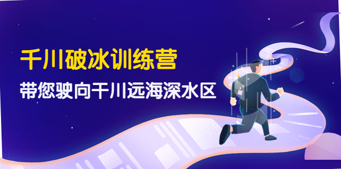【副业项目4326期】千川破冰训练营，带您驶向干川远海深水区-价值499元-天下副业