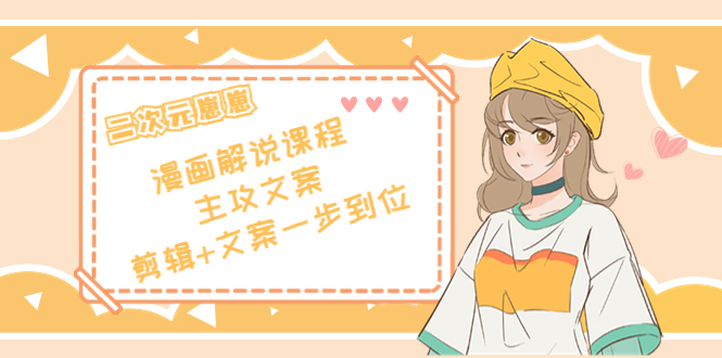 【副业项目4327期】二次元崽崽·漫画解说课程——主攻文案，剪辑+文案一步到位-价值599元-天下副业