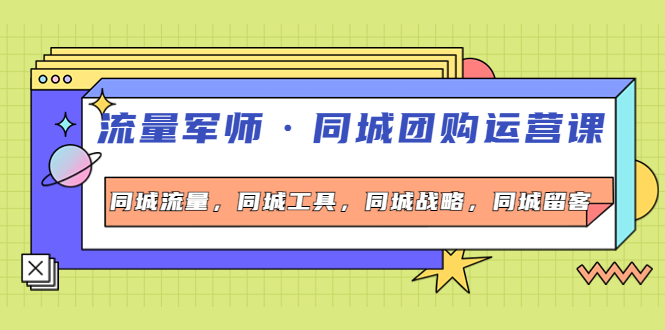 【副业项目4329期】流量军师·同城团购运营课，同城流量，同城工具，同城战略，同城留客-天下副业