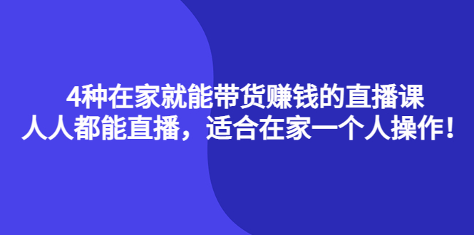 【副业项目4336期】4种在家就能带货赚钱的直播课，人人都能直播，适合在家一个人操作-天下副业