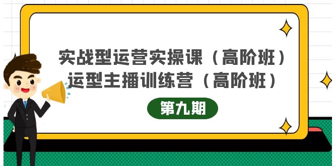 【副业项目4338期】实战型运营实操课第9期+运营型主播训练营第9期，高阶班（51节课）-天下副业