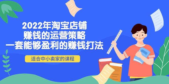 【副业项目4349期】2022年淘宝店铺赚钱的运营策略：一套能够盈利的赚钱打法，适合中小卖家-天下副业