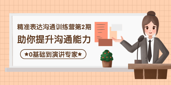 【副业项目4356期】精准表达沟通训练营第2期：助你提升沟通能力，0基础到演讲专家-天下副业