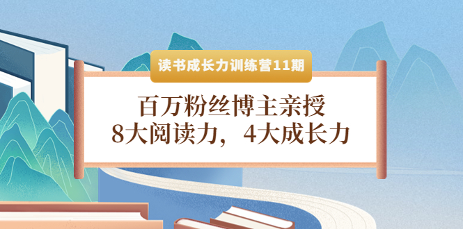 【副业项目4357期】读书成长力训练营11期：百万粉丝博主亲授，8大阅读力，4大成长力-天下副业