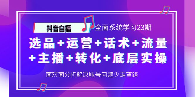 【副业项目4359期】抖音自播 全面系统学习23期：选品+运营+话术+流量+主播+转化+底层实操-天下副业