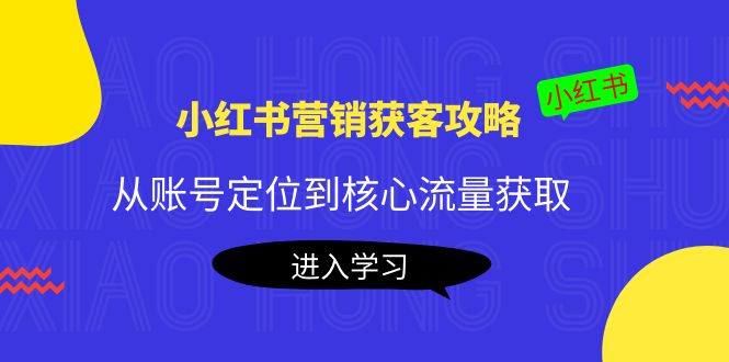【副业项目4361期】小红书营销获客攻略：从账号定位到核心流量获取，爆款笔记打造-天下副业