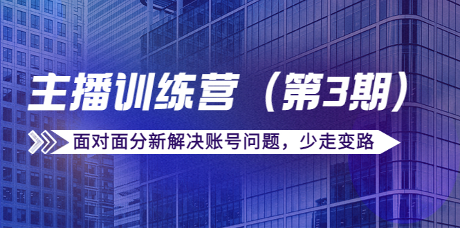 【副业项目4363期】传媒主播训练营（第三期）面对面分新解决账号问题，少走变路（价值6000）-天下副业