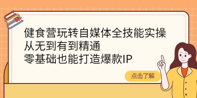 【副业项目4382期】健食营玩转自媒体全技能实操：从无到有到精通，零基础也能打造爆款IP-天下副业