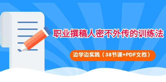 【副业项目4385期】职业撰稿人密不外传的训练法：边学边实践（38节课+PDF文档）-天下副业