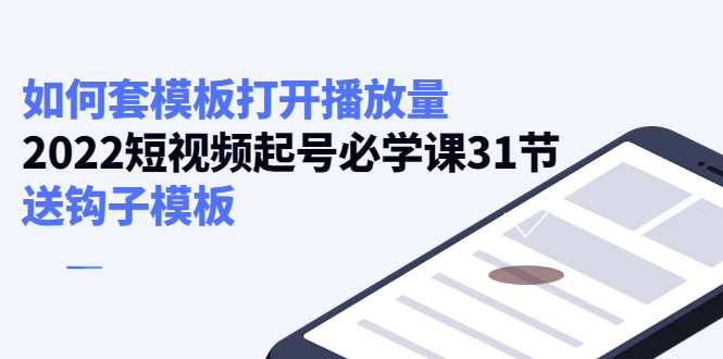 【副业项目4388期】如何套模板打开播放量：2022短视频起号必学课31节，送钩子模板-天下副业