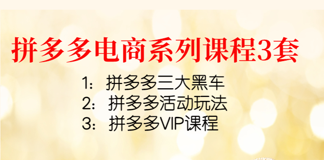 【副业项目4392期】拼多多电商系列课程3套：拼多多三大黑车+拼多多活动玩法+拼多多VIP课程-天下副业