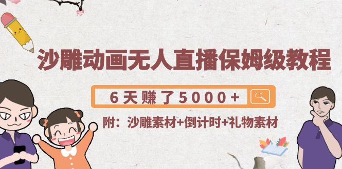 【副业项目4394期】沙雕动画无人直播保姆级教程：6天赚了5000+(附沙雕素材+倒计时+礼物素材)-天下副业
