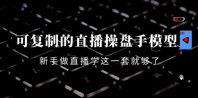 【副业项目4398期】可复制的直播操盘手模型：新手做直播就学这一套就够了（12节课）-天下副业