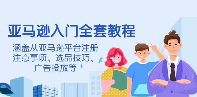 【副业项目4400期】亚马逊入门全套教程：涵盖从亚马逊平台注册注意事项、选品技巧、广告投放等-天下副业