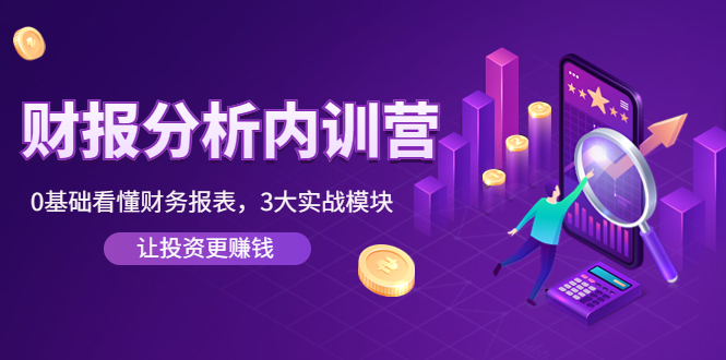 【副业项目4401期】《财报分析内训营》0基础看懂财务报表，3大应用实战模块，让投资更赚钱-天下副业