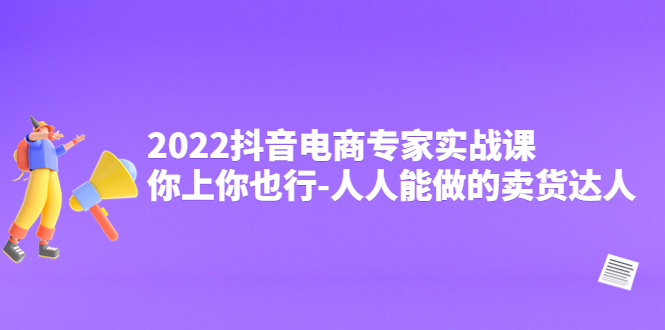 【副业项目4408期】2022抖音电商专家实战课，你上你也行-人人能做的卖货达人-天下副业