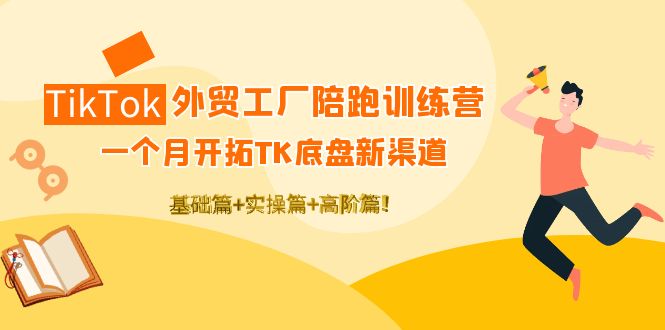 【副业项目4404期】TikTok外贸工厂陪跑训练营：一个月开拓TK底盘新渠道 基础+实操+高阶篇-天下副业