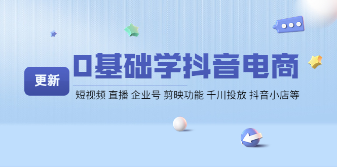 【副业项目4414期】0基础学抖音电商【更新】短视频 直播 企业号 剪映功能 千川投放 抖音小店等-天下副业