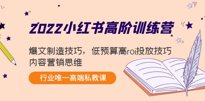 【副业项目4419期】2022小红书高阶训练营：爆文制造技巧，低预算高roi投放技巧，内容营销思维-天下副业