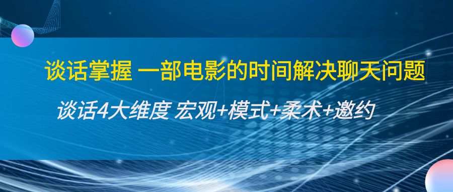 【副业项目4424期】谈话掌握一部电影的时间解决聊天问题：谈话四大维度:宏观+模式+柔术+邀约-天下副业
