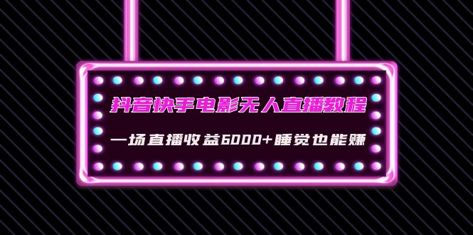 【副业项目4427期】抖音快手电影无人直播教程：一场直播收益6000+睡觉也能赚(教程+软件+素材)-天下副业