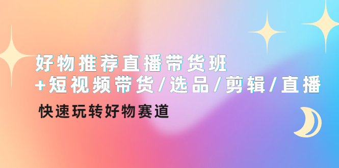 【副业项目4432期】好物推荐直播带货班：短视频带货/选品/剪辑/直播，快速玩转好物赛道-天下副业