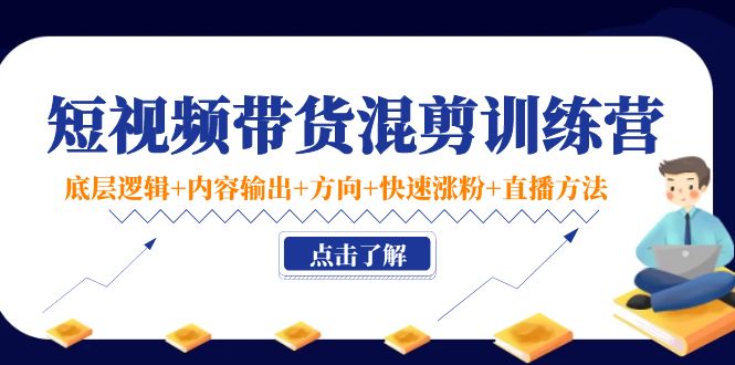 【副业项目4442期】短视频带货混剪训练营：底层逻辑+内容输出+方向+快速涨粉+直播方法-天下副业