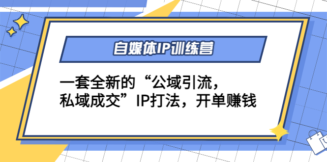 【副业项目4568期】自媒体IP训练营(12+13期)一套全新的“公域引流，私域成交”IP打法 开单赚钱-天下副业