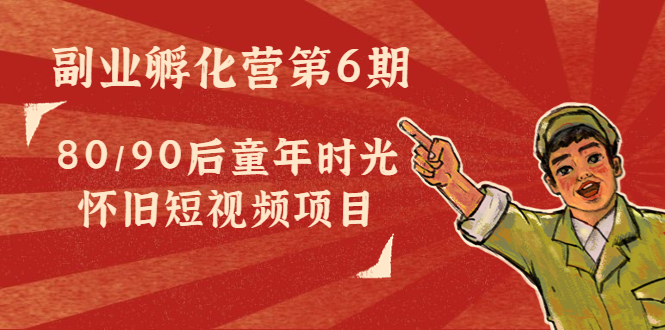 【副业项目4621期】黄岛主副业孵化营第6期：80/90后童年时光怀旧短视频项目-天下副业
